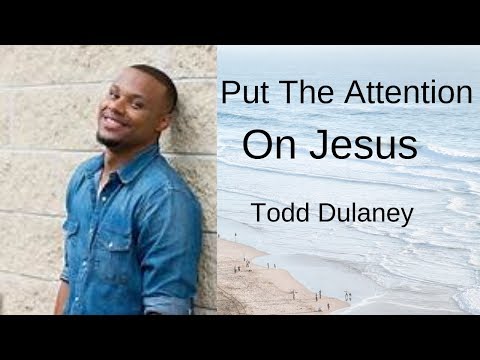 Put The Attention On Jesus by Todd Dulaney